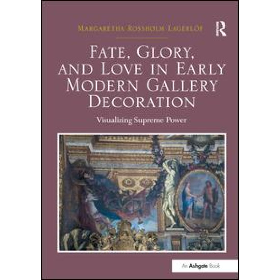 Fate, Glory, and Love in Early Modern Gallery Decoration Fate, Glory, and Love in Early Modern Gallery Decoration