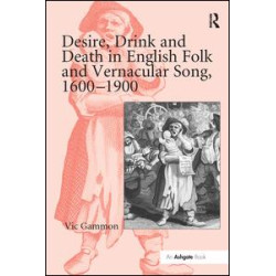 Desire, Drink and Death in English Folk and Vernacular Song, 1600–1900 Desire, Drink and Death in English Folk and Vernacular Song, 1600–1900