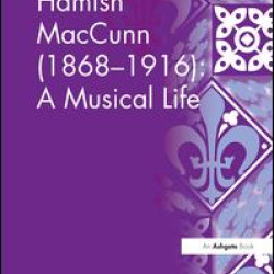 Hamish MacCunn (1868-1916): A Musical Life Hamish MacCunn (1868-1916): A Musical Life
