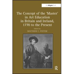 The Concept of the 'Master' in Art Education in Britain and Ireland, 1770 to the Present The Concept of the 'Master' in Art Education in Britain and Ireland, 1770 to the Present