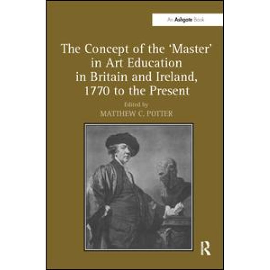 The Concept of the 'Master' in Art Education in Britain and Ireland, 1770 to the Present