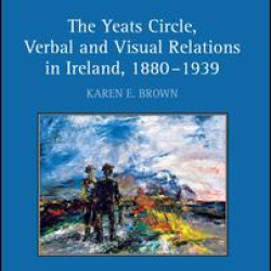 The Yeats Circle, Verbal and Visual Relations in Ireland, 1880–1939