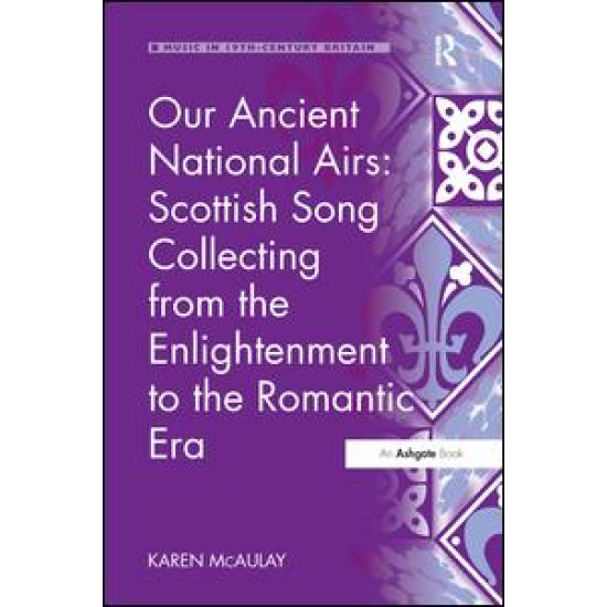 Our Ancient National Airs: Scottish Song Collecting from the Enlightenment to the Romantic Era Our Ancient National Airs: Scottish Song Collecting from the Enlightenment to the Romantic Era