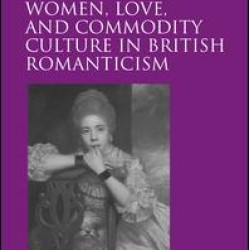 Women, Love, and Commodity Culture in British Romanticism Women, Love, and Commodity Culture in British Romanticism