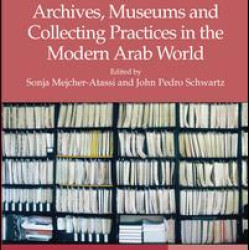 Archives, Museums and Collecting Practices in the Modern Arab World Archives, Museums and Collecting Practices in the Modern Arab World