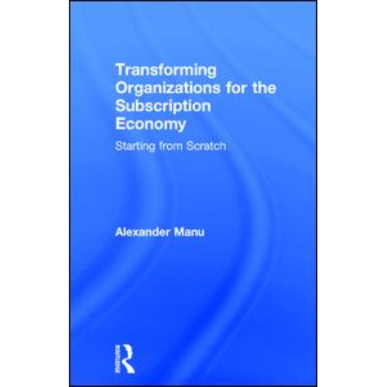 Transforming Organizations for the Subscription Economy Transforming Organizations for the Subscription Economy