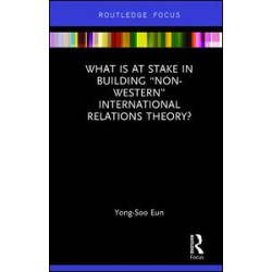 What Is at Stake in Building “Non-Western†International Relations Theory? What Is at Stake in Building “Non-Western†International Relations Theory?
