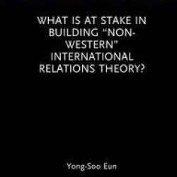 What Is at Stake in Building “Non-Western” International Relations Theory?