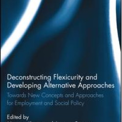Deconstructing Flexicurity and Developing Alternative Approaches