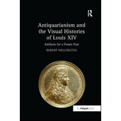 Antiquarianism and the Visual Histories of Louis XIV Antiquarianism and the Visual Histories of Louis XIV