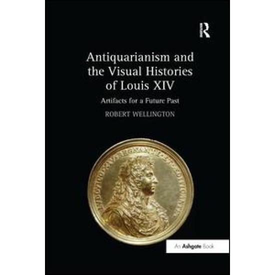 Antiquarianism and the Visual Histories of Louis XIV Antiquarianism and the Visual Histories of Louis XIV