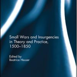 Small Wars and Insurgencies in Theory and Practice, 1500-1850 Small Wars and Insurgencies in Theory and Practice, 1500-1850