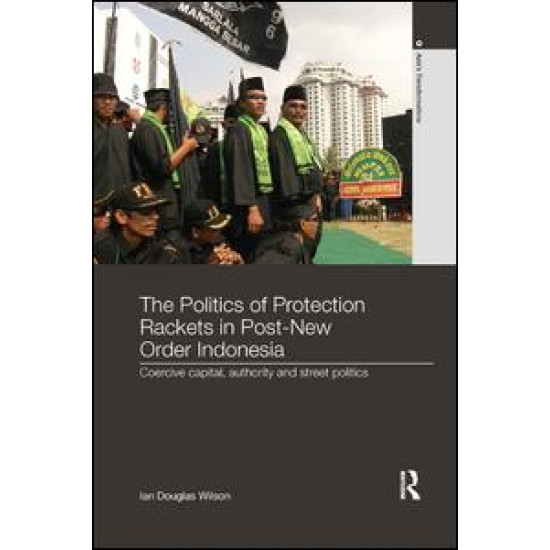 The Politics of Protection Rackets in Post-New Order Indonesia The Politics of Protection Rackets in Post-New Order Indonesia