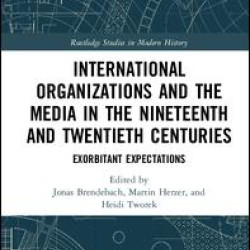 International Organizations and the Media in the Nineteenth and Twentieth Centuries International Organizations and the Media in the Nineteenth and Twentieth Centuries