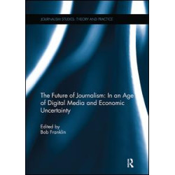 The Future of Journalism: In an Age of Digital Media and Economic Uncertainty The Future of Journalism: In an Age of Digital Media and Economic Uncertainty