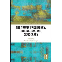 The Trump Presidency, Journalism, and Democracy The Trump Presidency, Journalism, and Democracy