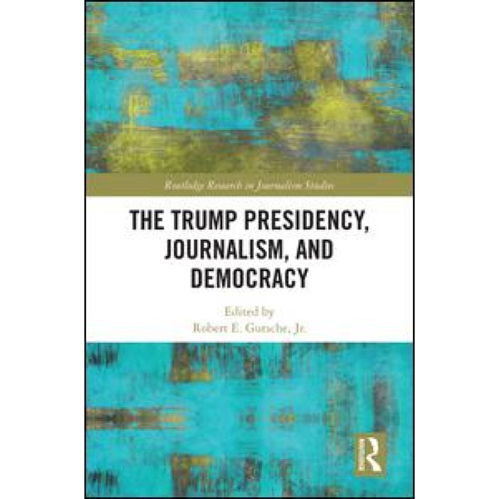 The Trump Presidency, Journalism, and Democracy The Trump Presidency, Journalism, and Democracy