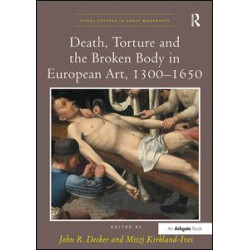 Death, Torture and the Broken Body in European Art, 1300–1650 Death, Torture and the Broken Body in European Art, 1300–1650