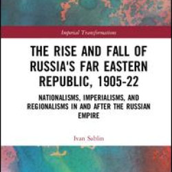 The Rise and Fall of Russia's Far Eastern Republic, 1905–1922 The Rise and Fall of Russia's Far Eastern Republic, 1905–1922