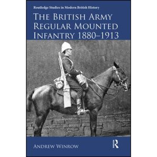 The British Army Regular Mounted Infantry 1880–1913 The British Army Regular Mounted Infantry 1880–1913