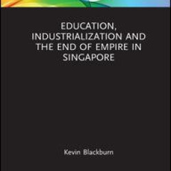 Education, Industrialization and the End of Empire in Singapore Education, Industrialization and the End of Empire in Singapore
