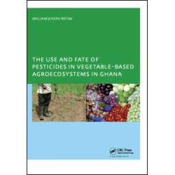 The Use and Fate of Pesticides in Vegetable-Based Agro-Ecosystems in Ghana The Use and Fate of Pesticides in Vegetable-Based Agro-Ecosystems in Ghana