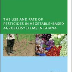 The Use and Fate of Pesticides in Vegetable-Based Agro-Ecosystems in Ghana The Use and Fate of Pesticides in Vegetable-Based Agro-Ecosystems in Ghana
