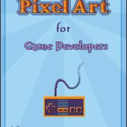 Pixel Art for Game Developers Pixel Art for Game Developers