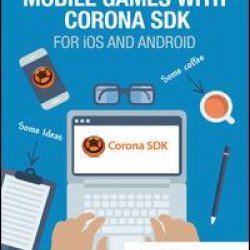 Create 2D Mobile Games with Corona SDK Create 2D Mobile Games with Corona SDK