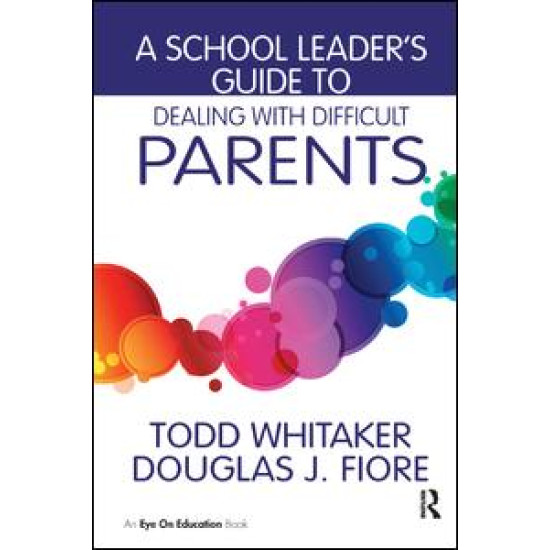 A School Leader's Guide to Dealing with Difficult Parents A School Leader's Guide to Dealing with Difficult Parents