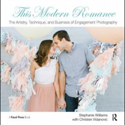 This Modern Romance: The Artistry, Technique, and Business of Engagement Photography This Modern Romance: The Artistry, Technique, and Business of Engagement Photography