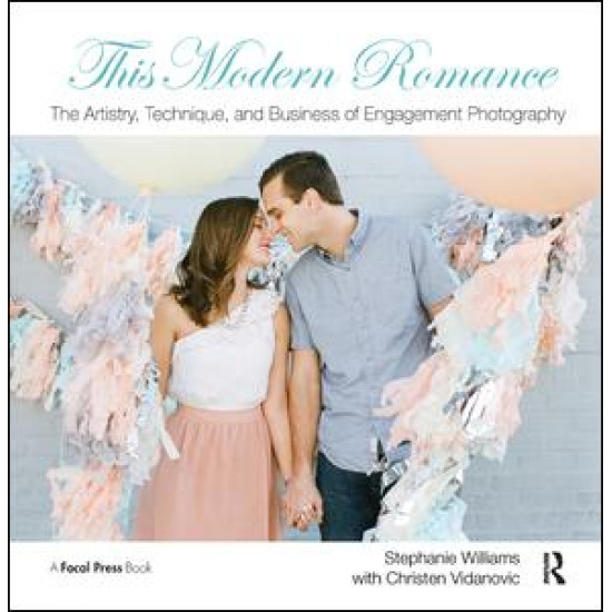 This Modern Romance: The Artistry, Technique, and Business of Engagement Photography This Modern Romance: The Artistry, Technique, and Business of Engagement Photography