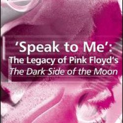 'Speak to Me': The Legacy of Pink Floyd's The Dark Side of the Moon 'Speak to Me': The Legacy of Pink Floyd's The Dark Side of the Moon