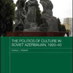 The Politics of Culture in Soviet Azerbaijan, 1920-40