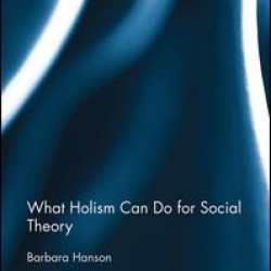 What Holism Can Do for Social Theory What Holism Can Do for Social Theory