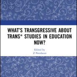 What’s Transgressive about Trans* Studies in Education Now? What’s Transgressive about Trans* Studies in Education Now?