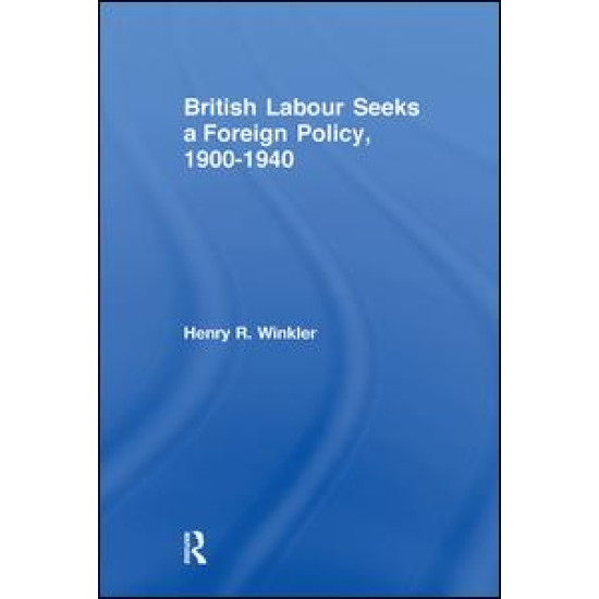 British Labour Seeks a Foreign Policy, 1900-1940 British Labour Seeks a Foreign Policy, 1900-1940