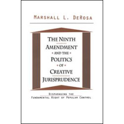 The Ninth Amendment and the Politics of Creative Jurisprudence The Ninth Amendment and the Politics of Creative Jurisprudence