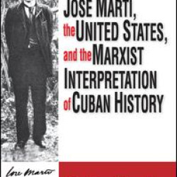 Jose Marti, the United States, and the Marxist Interpretation of Cuban