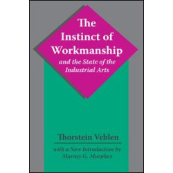 The Instinct of Workmanship and the State of the Industrial Arts The Instinct of Workmanship and the State of the Industrial Arts