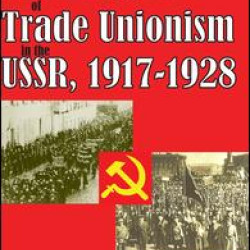 The Life and Death of Trade Unionism in the USSR, 1917-1928