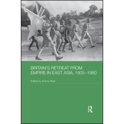 Britain's Retreat from Empire in East Asia, 1905-1980 Britain's Retreat from Empire in East Asia, 1905-1980