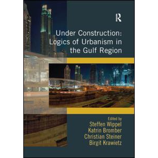 Under Construction: Logics of Urbanism in the Gulf Region Under Construction: Logics of Urbanism in the Gulf Region