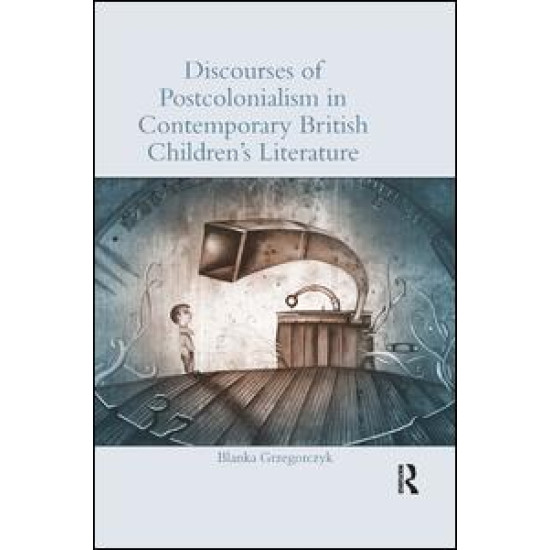 Discourses of Postcolonialism in Contemporary British Children's Literature Discourses of Postcolonialism in Contemporary British Children's Literature