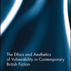 The Ethics and Aesthetics of Vulnerability in Contemporary British Fiction The Ethics and Aesthetics of Vulnerability in Contemporary British Fiction