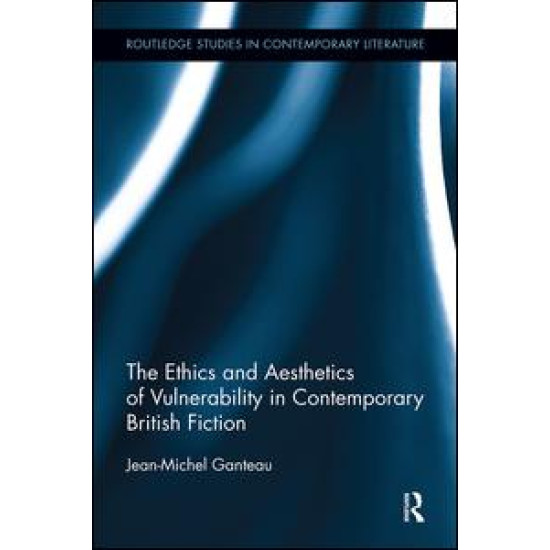 The Ethics and Aesthetics of Vulnerability in Contemporary British Fiction The Ethics and Aesthetics of Vulnerability in Contemporary British Fiction