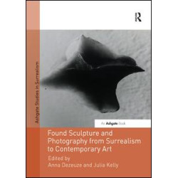 Found Sculpture and Photography from Surrealism to Contemporary Art Found Sculpture and Photography from Surrealism to Contemporary Art