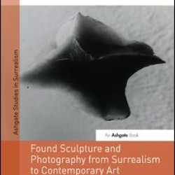 Found Sculpture and Photography from Surrealism to Contemporary Art Found Sculpture and Photography from Surrealism to Contemporary Art