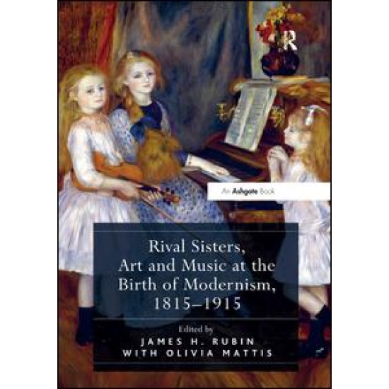 Rival Sisters, Art and Music at the Birth of Modernism, 1815–1915 Rival Sisters, Art and Music at the Birth of Modernism, 1815–1915