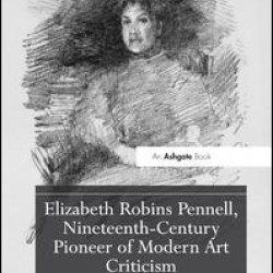Elizabeth Robins Pennell, Nineteenth-Century Pioneer of Modern Art Criticism